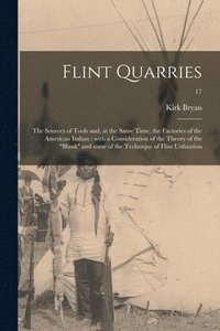 bokomslag Flint Quarries: the Sources of Tools and, at the Same Time, the Factories of the American Indian: With a Consideration of the Theory o