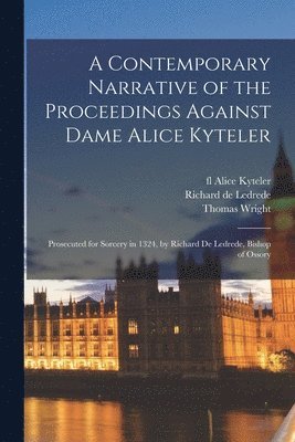 Thomas 1810-1877 Wright, Alice Fl Kyteler, Richard de D. Ledrede - Contemporary Narrative of the Proceedings Against Dame Alice Kyteler, Häftad