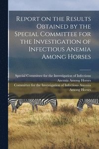 bokomslag Report on the Results Obtained by the Special Committee for the Investigation of Infectious Anemia Among Horses
