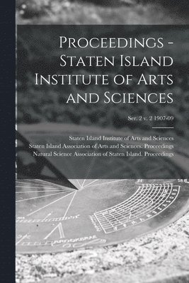 Proceedings - Staten Island Institute of Arts and Sciences; Ser. 2 v. 2 1907-09 1