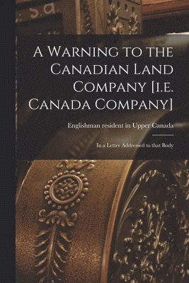 A Warning to the Canadian Land Company [i.e. Canada Company] [microform] 1