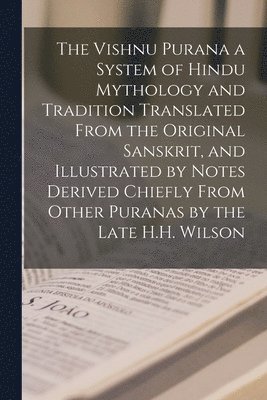 bokomslag The Vishnu Purana a System of Hindu Mythology and Tradition Translated From the Original Sanskrit, and Illustrated by Notes Derived Chiefly From Other Puranas by the Late H.H. Wilson