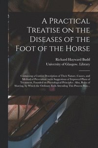 bokomslag A Practical Treatise on the Diseases of the Foot of the Horse [electronic Resource]