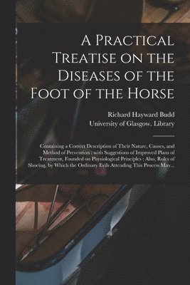 A Practical Treatise on the Diseases of the Foot of the Horse [electronic Resource] 1