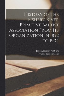 bokomslag History of the Fisher's River Primitive Baptist Association From Its Organization in 1832 to 1904