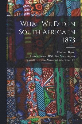 What We Did in South Africa in 1873 1