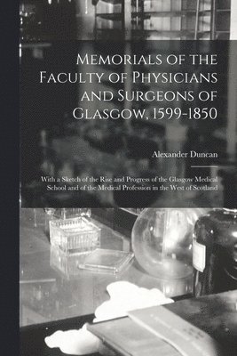 Alexander Duncan - Memorials of the Faculty of Physicians and Surgeons of Glasgow, 1599-1850, Häftad