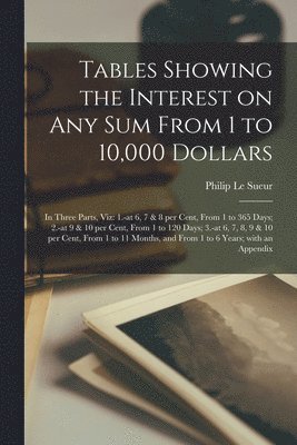 Tables Showing the Interest on Any Sum From 1 to 10,000 Dollars [microform] 1