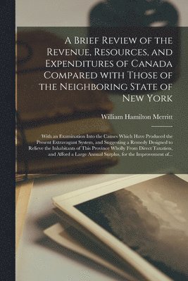 bokomslag A Brief Review of the Revenue, Resources, and Expenditures of Canada Compared With Those of the Neighboring State of New York [microform]