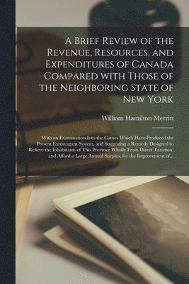 William Hamilton 1793-1862 Merritt, William Hamilton Merritt - Brief Review of the Revenue, Resources, and Expenditures of Canada Compared With Those of the Neighboring State of New York [microform], Häftad