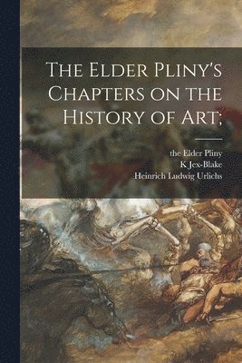 The Elder Pliny, Heinrich Ludwig 1864- Urlichs, K. Jex-Blake - Elder Pliny's Chapters on the History of Art;, Häftad