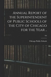 bokomslag Annual Report of the Superintendent of Public Schools of the City of Chicago for the Year ..; 4th