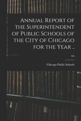 bokomslag Annual Report of the Superintendent of Public Schools of the City of Chicago for the Year ..; 4th