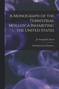 bokomslag A Monograph of the Terrestrial Mollusca Inhabiting the United States