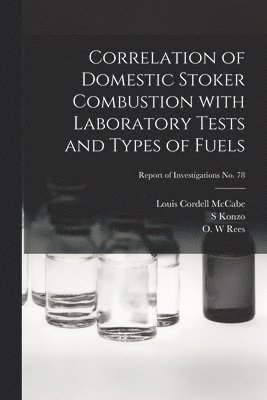 Louis Cordell 1904- McCabe, S. Konzo, Louis Cordell McCabe - Correlation of Domestic Stoker Combustion With Laboratory Tests and Types of Fuels; Report of Investigations No. 78, Häftad