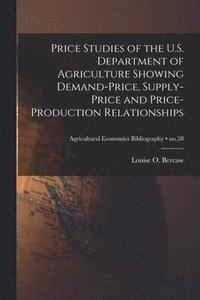 bokomslag Price Studies of the U.S. Department of Agriculture Showing Demand-price, Supply-price and Price-production Relationships; no.58