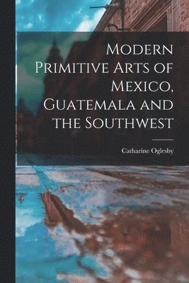 bokomslag Modern Primitive Arts of Mexico, Guatemala and the Southwest