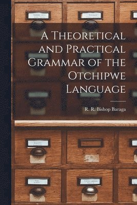 A Theoretical and Practical Grammar of the Otchipwe Language 1