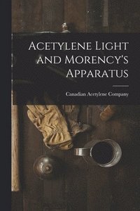 bokomslag Acetylene Light and Morency's Apparatus [microform]
