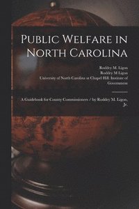 bokomslag Public Welfare in North Carolina: a Guidebook for County Commissioners / by Roddey M. Ligon, Jr.
