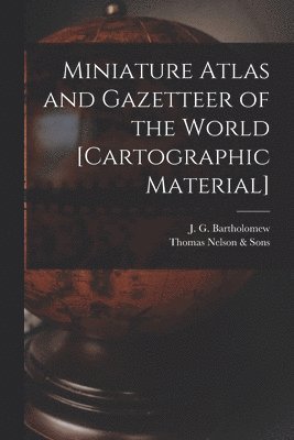 Miniature Atlas and Gazetteer of the World [cartographic Material]