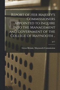 bokomslag Report of Her Majesty's Commissioners Appointed to Inquire Into the Management and Government of the College of Maynooth ..; pt.1