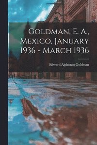 bokomslag Goldman, E. A., Mexico, January 1936 - March 1936