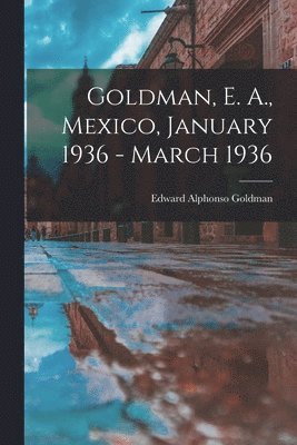 Goldman, E. A., Mexico, January 1936 - March 1936 1