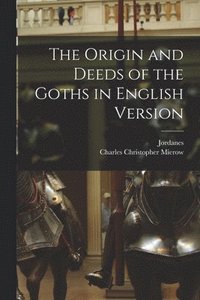 bokomslag The Origin and Deeds of the Goths in English Version
