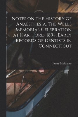 bokomslag Notes on the History of Anaesthesia. The Wells Memorial Celebration at Hartford, 1894. Early Records of Dentists in Connecticut