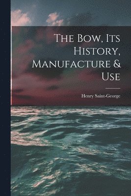 bokomslag The Bow, Its History, Manufacture & Use
