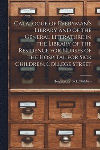 bokomslag Catalogue of Everyman's Library and of the General Literature in the Library of the Residence for Nurses of the Hospital for Sick Children, College Street [microform]