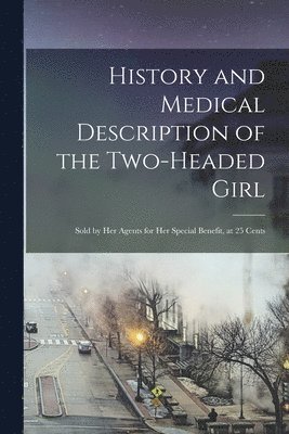 History and Medical Description of the Two-headed Girl 1