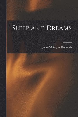 John Addington Symonds - Sleep and Dreams .., Häftad