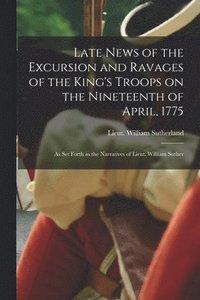 bokomslag Late News of the Excursion and Ravages of the King's Troops on the Nineteenth of April, 1775: as Set Forth in the Narratives of Lieut. William Suther