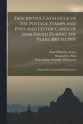 Descriptive Catalogue of the Postage Stamps and Post-and Letter-cards of Siam Issued During the Years 1883 to 1919. 1