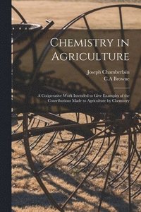 bokomslag Chemistry in Agriculture: a Coöperative Work Intended to Give Examples of the Contributions Made to Agriculture by Chemistry