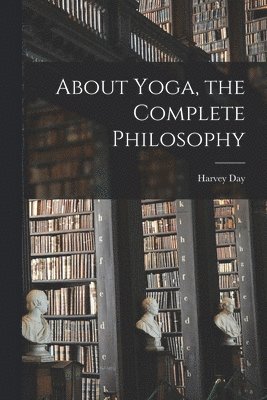 bokomslag About Yoga, the Complete Philosophy