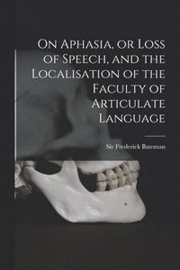 bokomslag On Aphasia, or Loss of Speech, and the Localisation of the Faculty of Articulate Language