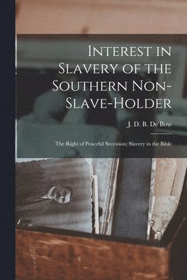 J. D. B. (James Dunwoody Brow de Bow - Interest in Slavery of the Southern Non-slave-holder, Häftad