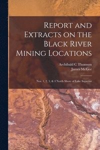 bokomslag Report and Extracts on the Black River Mining Locations [microform]