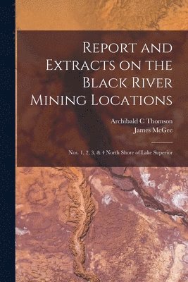 Archibald C Thomson, James McGee - Report and Extracts on the Black River Mining Locations [microform], Häftad