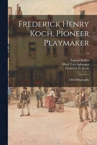 bokomslag Frederick Henry Koch, Pioneer Playmaker: a Brief Biography; 19