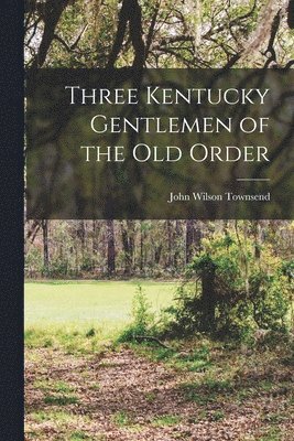 Three Kentucky Gentlemen of the Old Order 1