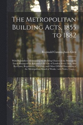 The Metropolitan Building Acts, 1855 to 1882 1