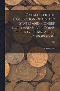 bokomslag Catalog of the Collection of United States and Pioneer Gold and Silver Coins. Property of Mr. Alex J. Rosborough.; 1929
