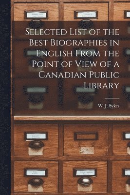 Selected List of the Best Biographies in English From the Point of View of a Canadian Public Library [microform] 1