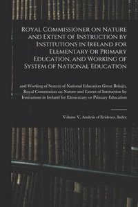 bokomslag Royal Commissioner on Nature and Extent of Instruction by Institutions in Ireland for Elementary or Primary Education, and Working of System of National Education