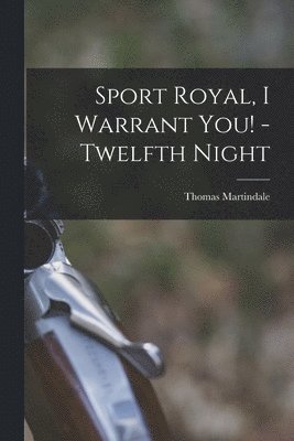 Thomas 1845-1916 Martindale - Sport Royal, I Warrant You! -Twelfth Night [microform], Häftad