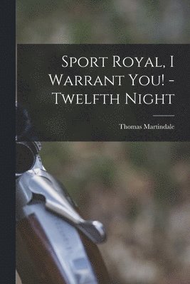 Sport Royal, I Warrant You! -Twelfth Night [microform] 1